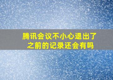 腾讯会议不小心退出了 之前的记录还会有吗